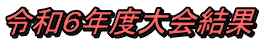 令和６年度大会結果