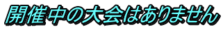 開催中の大会はありません